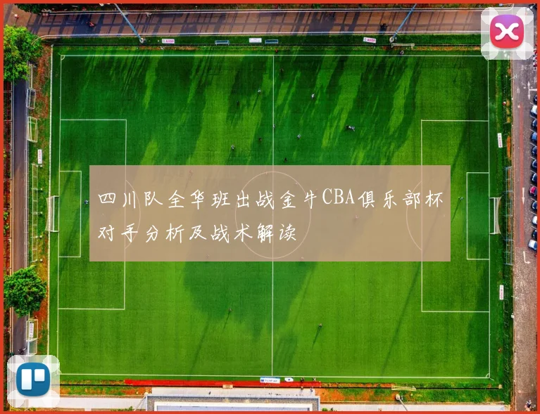 四川队全华班出战金牛CBA俱乐部杯对手分析及战术解读