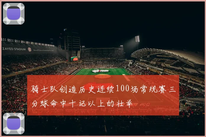 骑士队创造历史连续100场常规赛三分球命中十记以上的壮举