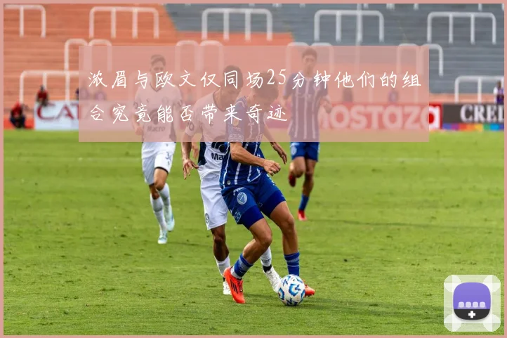 浓眉与欧文仅同场25分钟他们的组合究竟能否带来奇迹