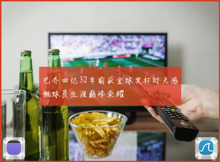 巴乔回忆32年前获金球奖杯时光感慨球员生涯巅峰荣耀