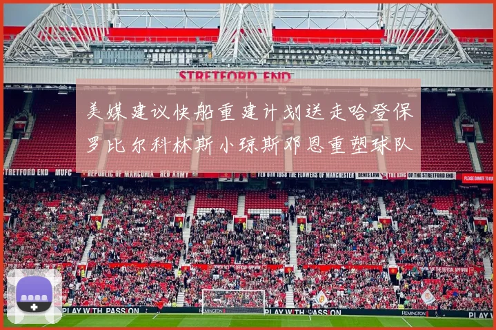 美媒建议快船重建计划送走哈登保罗比尔科林斯小琼斯邓恩重塑球队未来