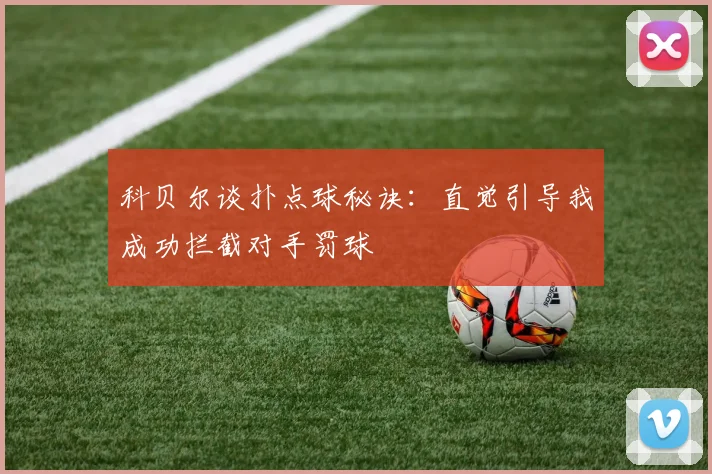 科贝尔谈扑点球秘诀：直觉引导我成功拦截对手罚球
