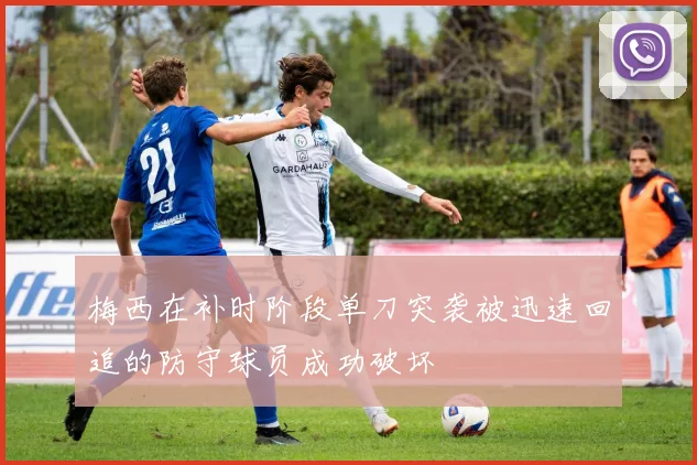梅西在补时阶段单刀突袭被迅速回追的防守球员成功破坏