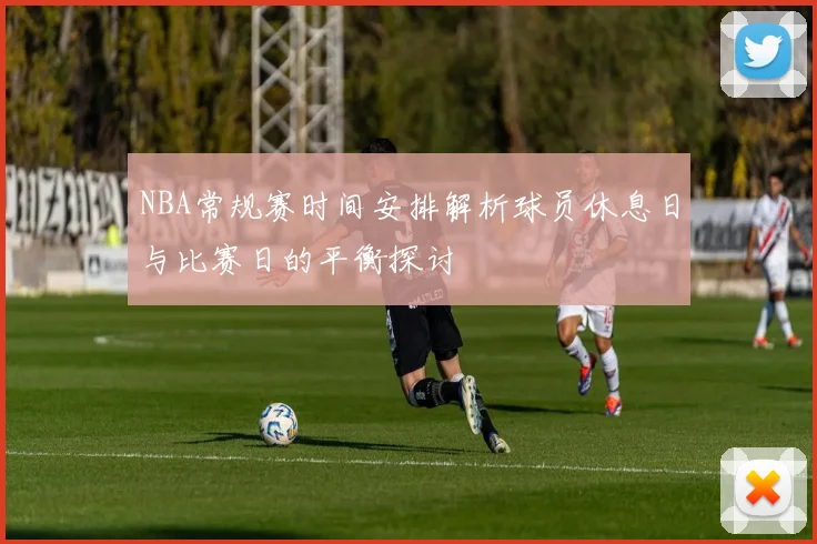 NBA常规赛时间安排解析球员休息日与比赛日的平衡探讨